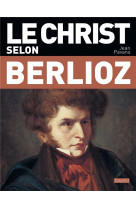 LE CHRIST SELON BERLIOZ - PAVANS JEAN - BAYARD CULTURE