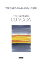 PETITE SPIRITUALITE DU YOGA - TARDAN-MASQUELIER YS - BAYARD CULTURE