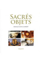 SACRES OBJETS - JOIN-LAMBERT ARNAUD - BAYARD CULTURE