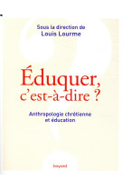 EDUQUER, C-EST A DIRE ? / ANTHROPOLOGIE CHRETIENNE ET EDUCATION - LOURME LOUIS - BAYARD CULTURE