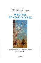 MEDITEZ ET VOUS VIVREZ UNE PRATIQUE DE LA SPIRITUALITE CHRETIENNE - GOUJON PATRICK - BAYARD CULTURE