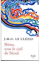 BITNA, SOUS LE CIEL DE SEOUL - LE CLEZIO J.M.G. - STOCK