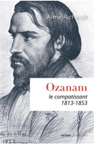 OZANAM, LE COMPATISSANT 1813-1853 - RICHARDT AIME - LETHIELLEUX