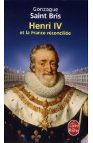 HENRI IV ET LA FRANCE RECONCILIEE - SAINT BRIS GONZAGUE - LGF/Livre de Poche