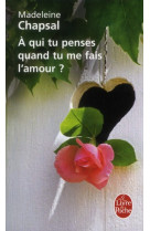 A QUI TU PENSES QUAND TU ME FAIS L-AMOUR ? - CHAPSAL MADELEINE - LGF/Livre de Poche