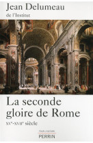 LA SECONDE GLOIRE DE ROME - XVE-XVIIE SIECL E - DELUMEAU JEAN - Perrin