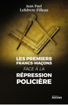 PREMIERS FRANC-MACONS FACE A LA REPRESSION POLICIERE - LEFEBVRE-FILLEAU J-P - DU ROCHER