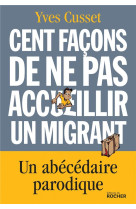 CENT FACONS DE NE PAS ACCUEILLIR UN MIGRANT - CUSSET YVES - DU ROCHER