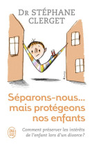 SEPARONS-NOUS MAIS PROTEGEONS NOS ENFANTS - CLERGET STEPHANE - J'ai lu