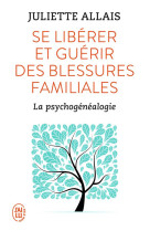 SE LIBERER ET GUERIR DES BLESSURES FAMILIALES - LA PSYCHOGENEALOGIE - ALLAIS JULIETTE - J'AI LU