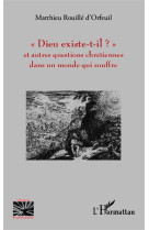 DIEU EXISTE T IL ET AUTRES QUESTIONS CHRETI ENNES DANS UN MONDE QUI SOUFFRE - ROUILLE D-ORFEUIL MA - L'Harmattan