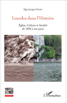 LOURDES DANS L-HISTOIRE EGLISE CULTURE ET SOCIETE DE 1858 A NOS JOURS - PERRIER JACQUES - L'Harmattan