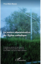 JUSTICE ADMINISTRATIVE DE L-EGLISE CATHOLIQUE (LA) 50 ANNEES AU SERVIVE DU BIEN COMMUN DE L-EGLISE E - DUCASS ALAIN - L'HARMATTAN