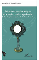 ADORATION EUCHARISTIQUE ET TRANSFORMATION SPIRITUELLE ETUDE DE L-EXPERIENCE MYSTIQUE DE CHARLES DE F - SAVADOGO NABONS-WEND - L'Harmattan