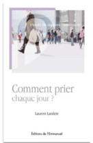 COMMENT PRIER CHAQUE JOUR ? - LAURENT LANDETE - Ed. de l'Emmanuel