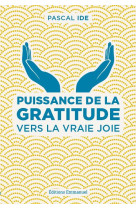 PUISSANCE DE LA GRATITUDE / VERS LA VRAIE JOIE - PERE PASCAL IDE - Ed. de l'Emmanuel