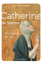 CATHERINE DE SIENNE / UNE PAROLE DE FEU - FRADON JEAN-LOUIS - EMMANUEL