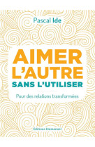 AIMER L-AUTRE SANS L-UTILISER / POUR DES RELATIONS TRANSFORMEES - PERE IDE PASCAL - EMMANUEL