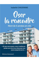 OSER LA RENCONTRE / RECIT DE 5 ANNEES EN CITE - ISABELLE CHAZERANS - EMMANUEL