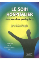 SOIN HOSPITALIER (LE) UNE AVENTURE PARTAGEE UNE INFIRMIERE INTERROGEE PAR UN AUMONIER - ROTH CATHERINE -JOLY - SILOE