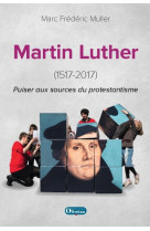 MARTIN LUTHER (1517-2017) PUISER AUX SOURCE S DE LA REFORME - Marc-Frédéric Muller - OLIVETAN