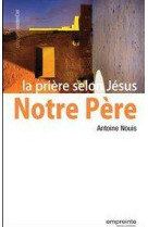 NOTRE PERE, LA PRIERE SELON JESUS - ANTOINE NOUIS - Empreinte temps présent