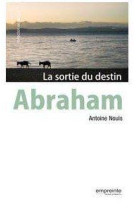 ABRAHAM - LA SORTIE DU DESTIN - ANTOINE NOUIS - Empreinte temps présent