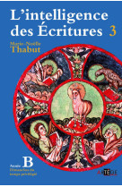 INTELLIGENCE DES ECRITURES - VOLUME 3 - ANNEE B - THABUT MARIE-NOELLE - ARTEGE