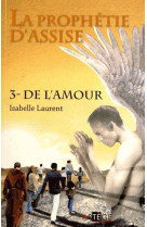 PROPHETIE D-ASSISE / TOME 3 / DE L-AMOUR - LAURENT ISABELLE - ARTEGE