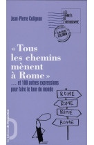 TOUS LES CHEMINS MENENT A ROME... ET 100 AU TRES EXPRESSIONS POUR FAIRE LE TOUR DU MOND - COLIGNON JEAN-PIERRE - OPPORTUN