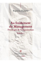 AU FONDEMENT DU MANAGEMENT / THEOLOGIE DE L-ORGANISATION TOME 1 - BAPTISTE RAPPIN - Les éditions Ovadia