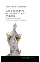 UNE SEULE AME ET UN SEUL COEUR EN DIEU - VIVRE EN COMMUNAUTE A LA LUMIERE DE SAINT AUGUSTIN - GARCIA ALVAREZ AA JA - SAINT LEGER