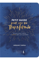 PETIT GUIDE POUR UNE VIE TRANSFORMEE. 40 JOURS POUR METTRE LA PRIERE DANS SON QUOTIDIEN - GREGORY TURPIN - PREMIERE PARTIE