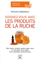 SOIGNEZ-VOUS AVEC LES PRODUITS DE LA RUCHE - CARDINAULT NICOLAS - T. Souccar