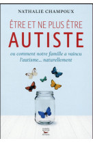 ETRE ET NE PLUS ETRE AUTISTE OU COMMENT NOT RE FAMILLE A VAINCU L-AUTISME...NATURELLEME - CHAMPOUX NATHALIE - T. Souccar