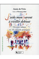 J-AIDE MON PARENT A VIEILLIR DEBOUT 2E EDITION REVUE ET AUGMENTEE - DEVENIR AIDANT EN DIX CONSEILS P - DE VIVIE ET LEDUC - CHRONIQUE SOCIA