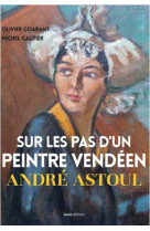 SUR LES PAS D-UN PEINTRE VENDEEN ANDRE ASTOUL - OLIVIER GOARANT,MICH - Geste