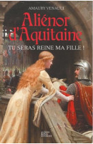 ALIENOR D-AQUITAINE - TU SERAS REINE MA FILLE (TOME I) - VENAULT AMAURY - GESTE