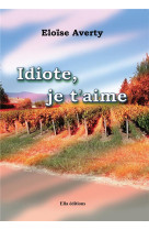 IDIOTE, JE T-AIME - AVERTY ELOISE - ELLA EDITIONS