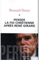 PENSER LA FOI CHRETIENNE APRES RENE GIRARD - PERRET BERNARD - AD SOLEM