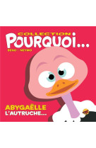 COLLECTION POURQUOI... - ABYGAELLE, L-AUTRUCHE - BENO- NEYMO - P TIT LOUIS