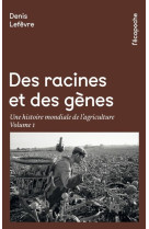 DES RACINES ET DES GENES / UNE HISTOIRE MONDIALE DE L-AGRICULTURE / VOLUME 1 - LEFEVRE DENIS - RUE ECHIQUIER