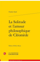 SOLITUDE ET L-AMOUR PHILOSOPHIQUE DE CLEOMEDE (LA) - SOREL CHARLES - CLASSIQ GARNIER