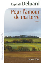 POUR L'AMOUR DE MA TERRE - Raphaël Delpard - CALMANN-LEVY