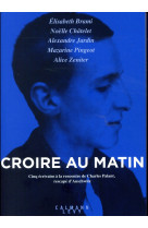 CROIRE AU MATIN / CINQ ECRIVAINS A LA RENCONTRE DE CHARLES PALANT, RESCAPE D-AUSCHWITZ - BRAMI ELISABETH - CALMANN-LEVY