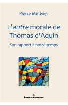 AUTRE MORALE DE THOMAS D-AQUIN / SON RAPPORT A NOTRE TEMPS - METIVIER PIERRE - HERMANN