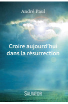 CROIRE AUJOURD-HUI DANS LA RESURRECTION - ANDRE PAUL - Salvator