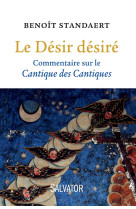 DESIR DESIRE. COMMENTAIRE DU CANTIQUE DE S CANTIQUES - BENOIT STANDAERT - Salvator