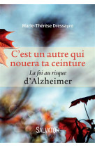 C-EST UN AUTRE QUI NOUERA TA CEINTURE. LA F OI AU RISQUE D-ALZHEIMER - MARIE-THERESE DRESSAYRE - Salvator