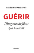 GUERIR. DIX GESTES DE JESUS QUI SAUVENT - FRERE MICHAELDAVIDE - Salvator